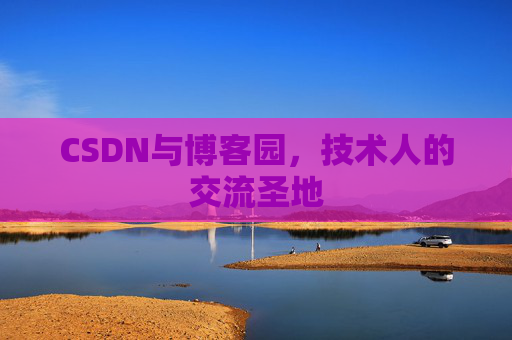 CSDN与博客园，技术人的交流圣地
